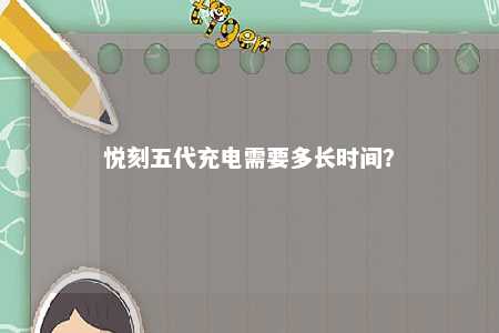 悦刻五代充电需要多长时间？ 